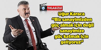 Uğur Karaca: Biz sanayimizden güç almak için değil, sanayimize güç katmak için geliyoruz. 