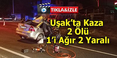 Uşak’ta Akıl Almaz Kaza 2 Ölü, 1’i Ağır 2 Yaralı