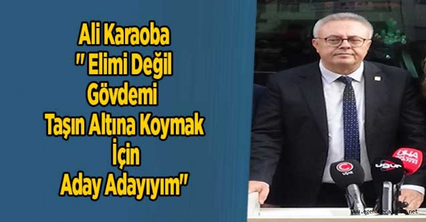 Ali Karaoba '' Elimi Değil Gövdemi Taşın Altına Koymak İçin Aday Adayıyım'' 