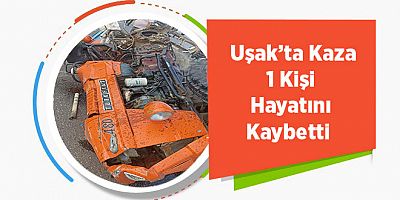 Uşak’ta Kaza 1 Kişi Hayatını Kaybetti