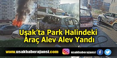 Uşak’ta Park Halindeki Araç Alev Alev Yandı