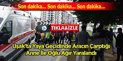 Uşak’ta Yaya Geçidinde Aracın Çarptığı Anne İle Oğlu Ağır Yaralandı